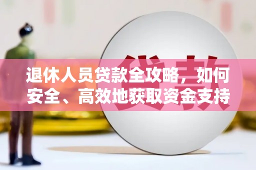 阳朔退休人员贷款全攻略，如何安全、高效地获取资金支持