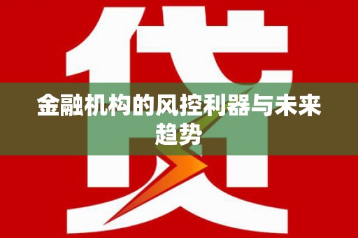 阳朔金融机构的风控利器与未来趋势