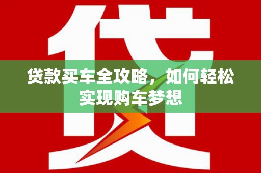 阳朔贷款买车全攻略，如何轻松实现购车梦想