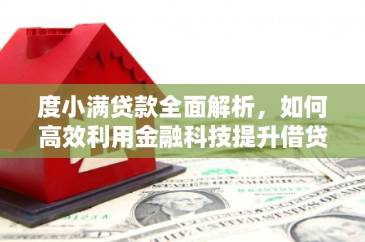 阳朔度小满贷款全面解析，如何高效利用金融科技提升借贷体验