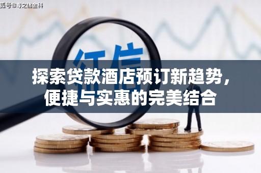 阳朔探索贷款酒店预订新趋势，便捷与实惠的完美结合
