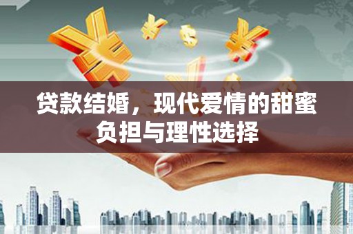 阳朔贷款结婚，现代爱情的甜蜜负担与理性选择