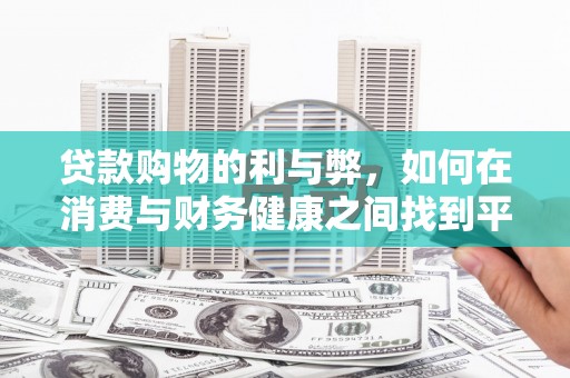 阳朔贷款购物的利与弊，如何在消费与财务健康之间找到平衡