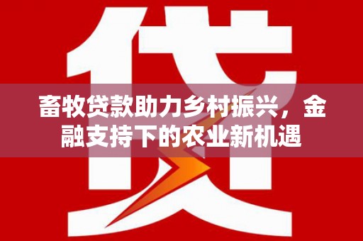 阳朔畜牧贷款助力乡村振兴，金融支持下的农业新机遇