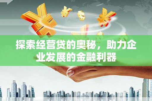 阳朔探索经营贷的奥秘，助力企业发展的金融利器