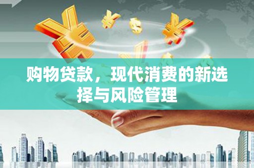 阳朔购物贷款，现代消费的新选择与风险管理