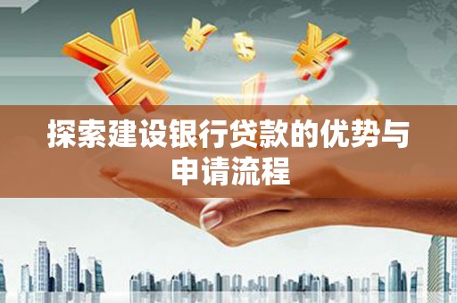 阳朔探索建设银行贷款的优势与申请流程