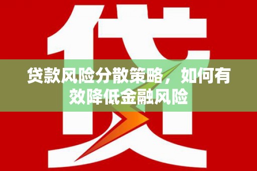 阳朔贷款风险分散策略，如何有效降低金融风险