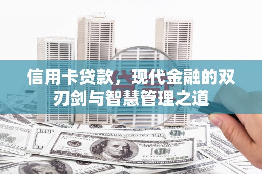 阳朔信用卡贷款，现代金融的双刃剑与智慧管理之道