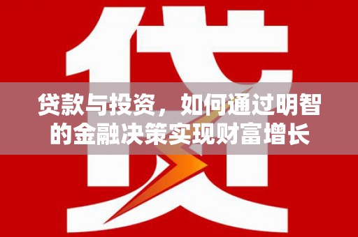 阳朔贷款与投资，如何通过明智的金融决策实现财富增长