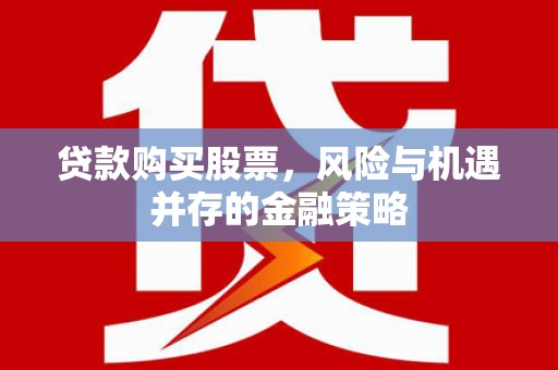 阳朔贷款购买股票，风险与机遇并存的金融策略