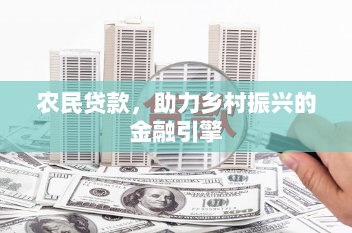 阳朔农民贷款，助力乡村振兴的金融引擎