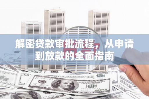 阳朔解密贷款审批流程，从申请到放款的全面指南