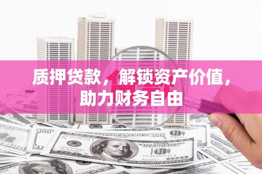 阳朔质押贷款，解锁资产价值，助力财务自由