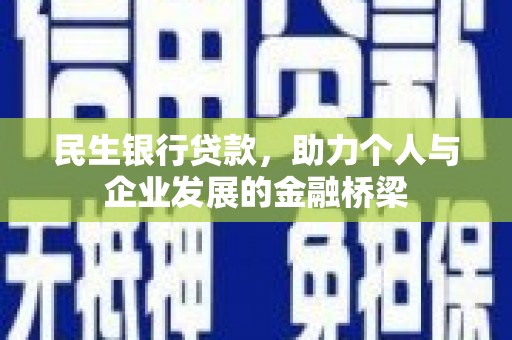 阳朔民生银行贷款，助力个人与企业发展的金融桥梁