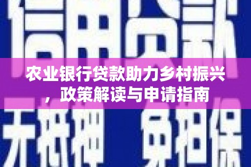 阳朔农业银行贷款助力乡村振兴，政策解读与申请指南