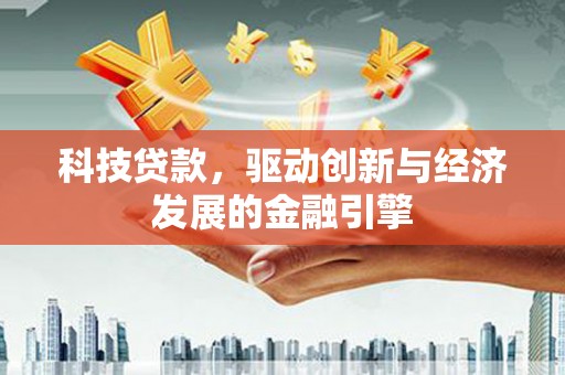 阳朔科技贷款，驱动创新与经济发展的金融引擎