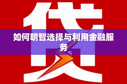 阳朔如何明智选择与利用金融服务