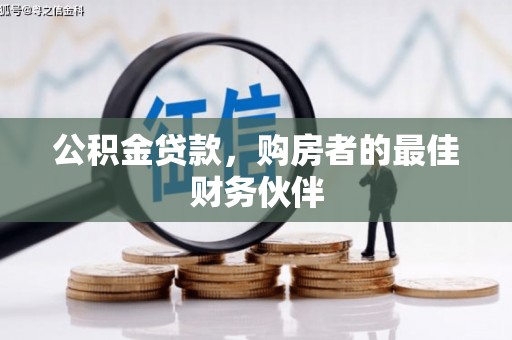 阳朔公积金贷款，购房者的最佳财务伙伴
