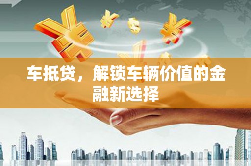 阳朔车抵贷，解锁车辆价值的金融新选择