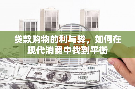 阳朔贷款购物的利与弊，如何在现代消费中找到平衡