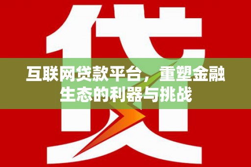 阳朔互联网贷款平台，重塑金融生态的利器与挑战