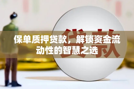 阳朔保单质押贷款，解锁资金流动性的智慧之选