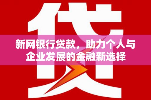 阳朔新网银行贷款，助力个人与企业发展的金融新选择
