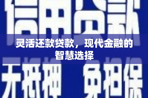 阳朔灵活还款贷款，现代金融的智慧选择