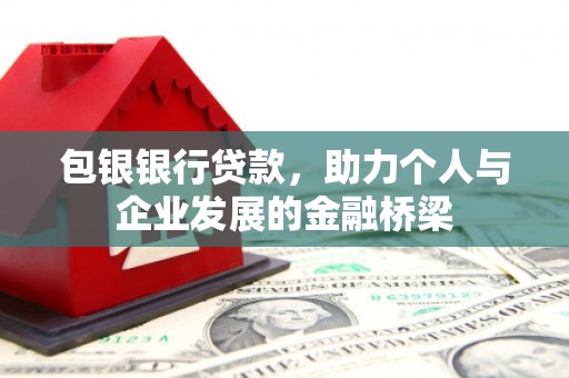 阳朔包银银行贷款，助力个人与企业发展的金融桥梁