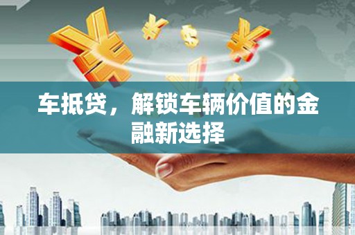 阳朔车抵贷，解锁车辆价值的金融新选择