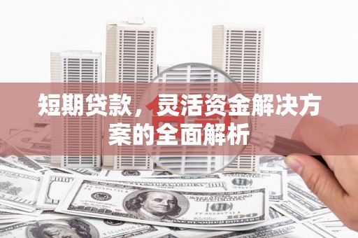 阳朔短期贷款，灵活资金解决方案的全面解析