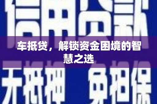 阳朔车抵贷，解锁资金困境的智慧之选