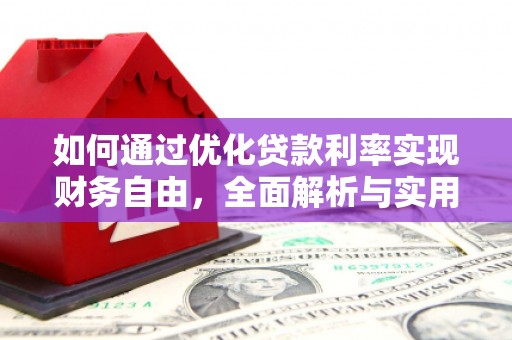 阳朔如何通过优化贷款利率实现财务自由，全面解析与实用策略