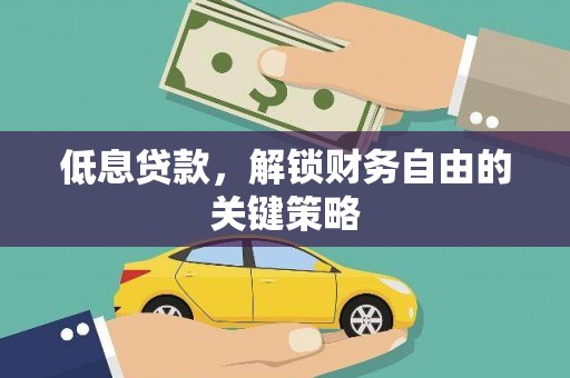 阳朔低息贷款，解锁财务自由的关键策略