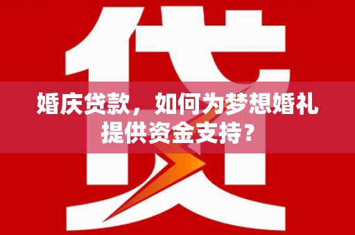 阳朔婚庆贷款，如何为梦想婚礼提供资金支持？