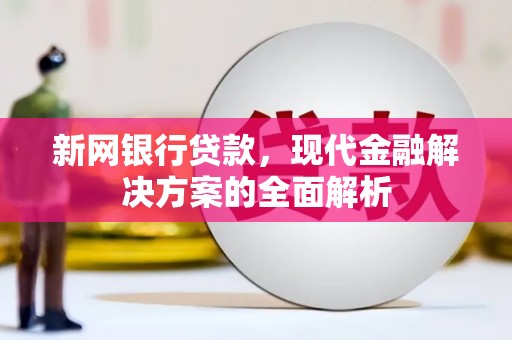 阳朔新网银行贷款，现代金融解决方案的全面解析