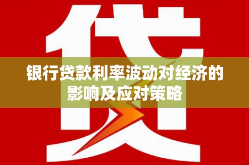 阳朔银行贷款利率波动对经济的影响及应对策略