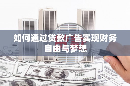 阳朔如何通过贷款广告实现财务自由与梦想