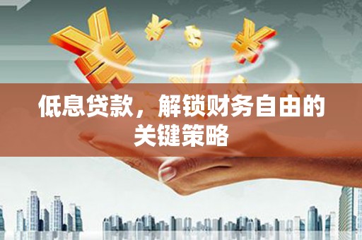 阳朔低息贷款，解锁财务自由的关键策略