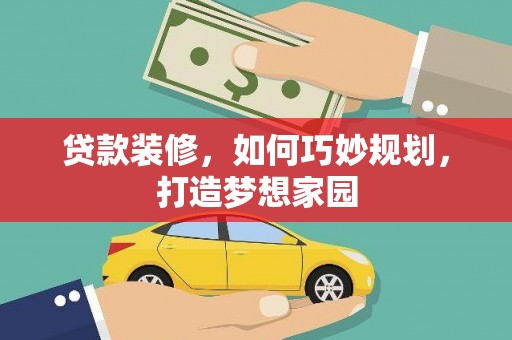阳朔贷款装修，如何巧妙规划，打造梦想家园