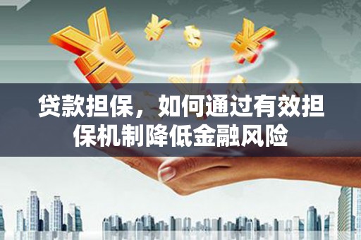阳朔贷款担保，如何通过有效担保机制降低金融风险