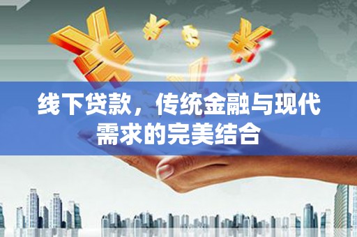 阳朔线下贷款，传统金融与现代需求的完美结合