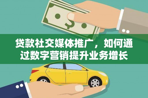 阳朔贷款社交媒体推广，如何通过数字营销提升业务增长