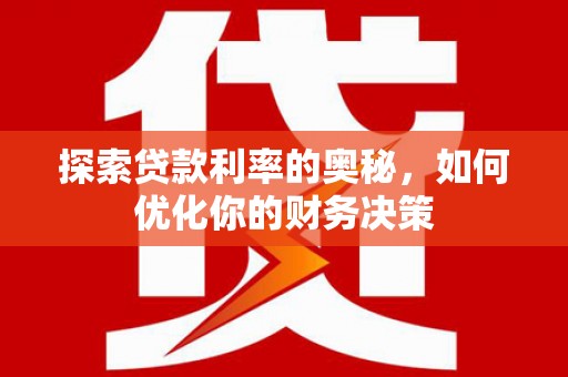 阳朔探索贷款利率的奥秘，如何优化你的财务决策