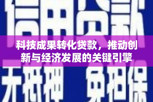 阳朔科技成果转化贷款，推动创新与经济发展的关键引擎