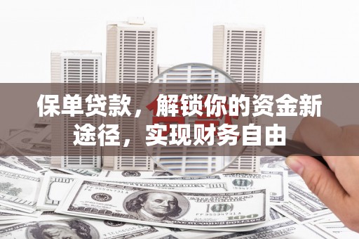 阳朔保单贷款，解锁你的资金新途径，实现财务自由