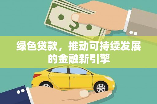 阳朔绿色贷款，推动可持续发展的金融新引擎