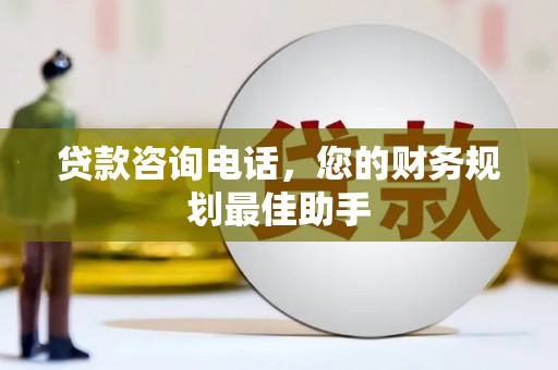 阳朔贷款咨询电话，您的财务规划最佳助手