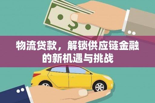 阳朔物流贷款，解锁供应链金融的新机遇与挑战